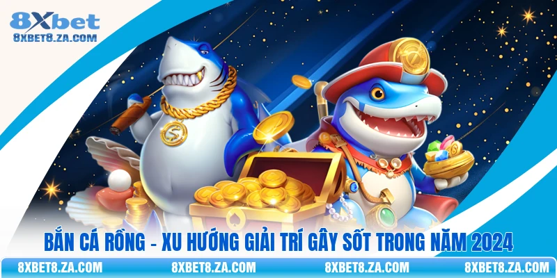 Bắn Cá Rồng - Xu Hướng Giải Trí Gây Sốt Trong Năm 2026