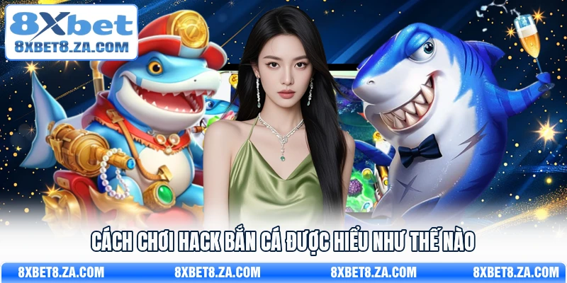 Cách chơi hack bắn cá được hiểu như thế nào