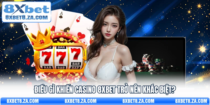 Điều gì khiến Casino 8Xbet trở nên khác biệt?
