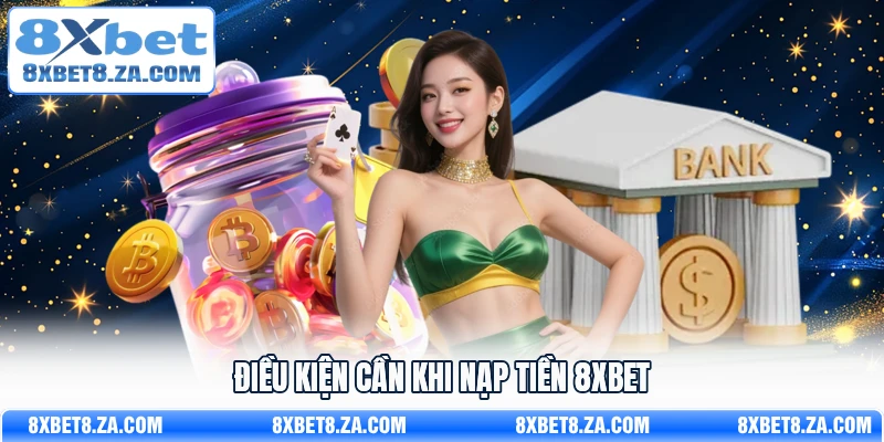Điều kiện cần khi nạp tiền 8Xbet