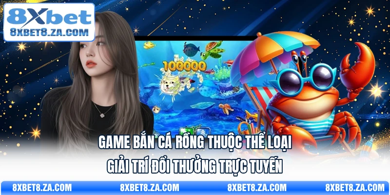 Game bắn cá rồng thuộc thể loại giải trí đổi thưởng trực tuyến