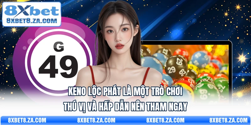 Keno Lộc Phát là một trò chơi thú vị và hấp dẫn nên tham ngay