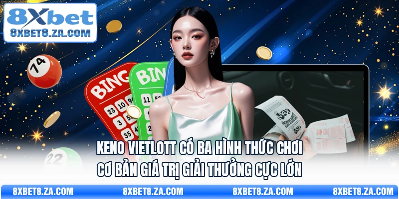 Keno Vietlott có ba hình thức chơi cơ bản giá trị giải thưởng cực lớn