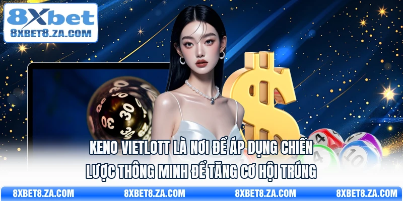 Keno Vietlott là nơi để áp dụng chiến lược thông minh để tăng cơ hội trúng