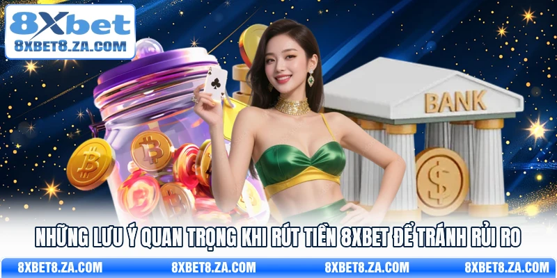 Những lưu ý quan trọng khi rút tiền 8Xbet để tránh rủi ro
