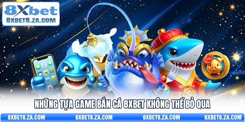 Những tựa game bắn cá 8Xbet không thể bỏ qua