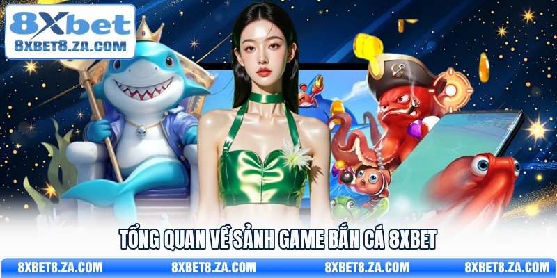 Tổng quan về sảnh game bắn cá 8Xbet