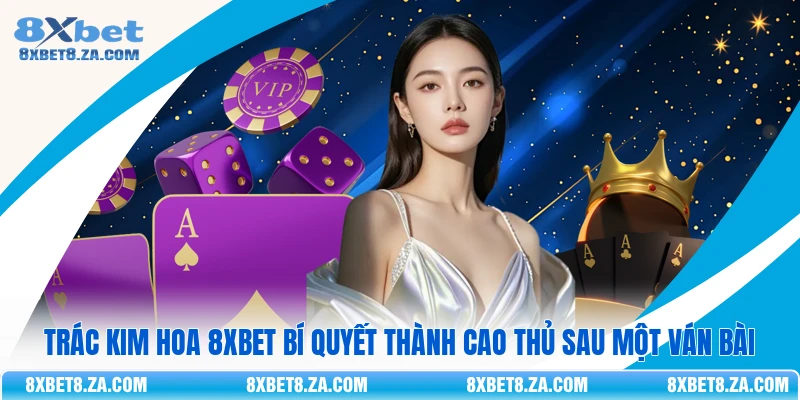 Trác Kim Hoa 8xbet Bí Quyết Thành Cao Thủ Sau Một Ván Bài